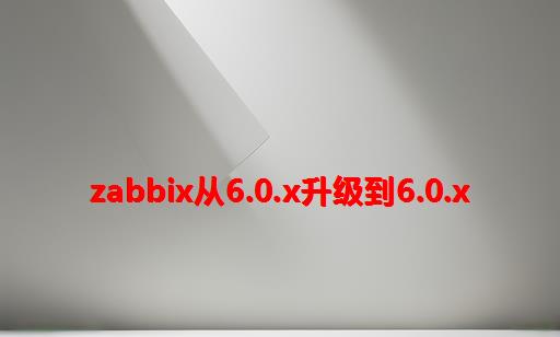 zabbix从6.0.x升级到6.0.x